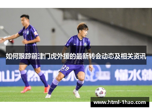 如何跟踪前津门虎外援的最新转会动态及相关资讯