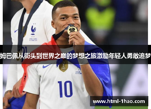 姆巴佩从街头到世界之巅的梦想之旅激励年轻人勇敢追梦