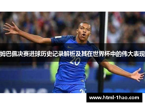 姆巴佩决赛进球历史记录解析及其在世界杯中的伟大表现