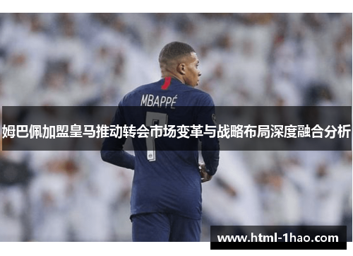 姆巴佩加盟皇马推动转会市场变革与战略布局深度融合分析