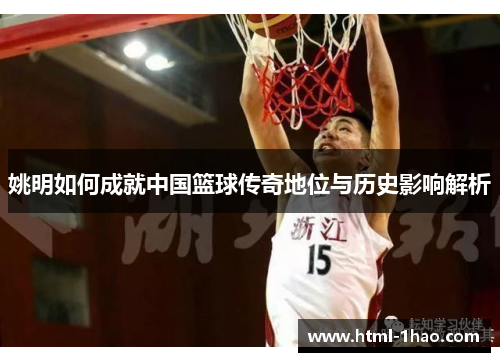 姚明如何成就中国篮球传奇地位与历史影响解析