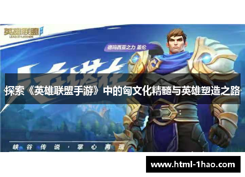 探索《英雄联盟手游》中的匈文化精髓与英雄塑造之路 探索《英雄联盟手游》中的匈文化精髓与英雄塑造之路